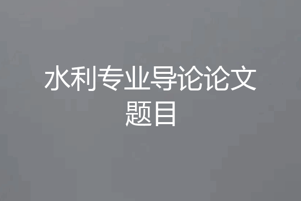 水利专业导论论文题目