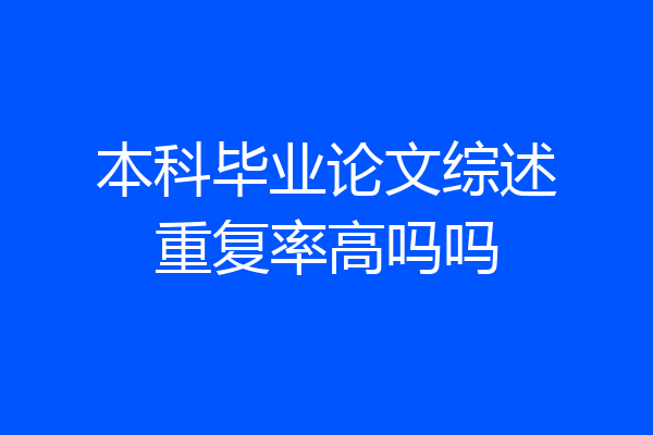 本科毕业论文综述重复率高吗吗