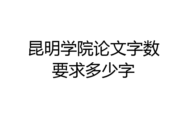 昆明学院论文字数要求多少字