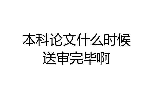 本科论文什么时候送审完毕啊