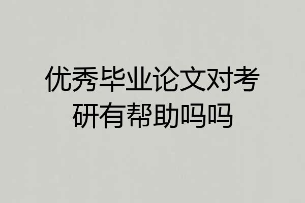 优秀毕业论文对考研有帮助吗吗