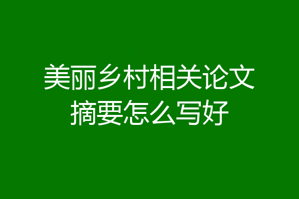 美丽乡村相关论文摘要怎么写好
