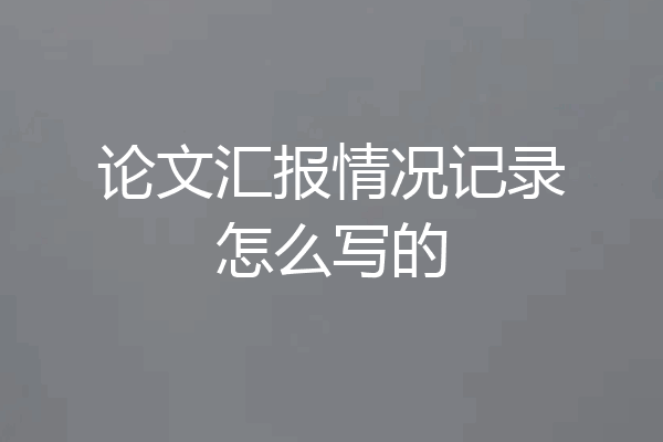论文汇报情况记录怎么写的