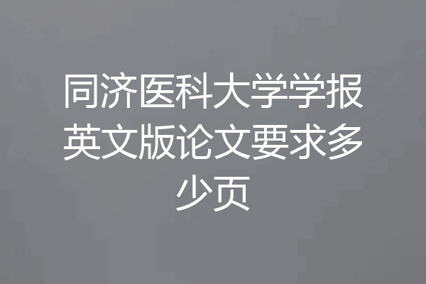 同济医科大学学报英文版论文要求多少页