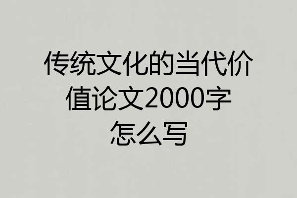 传统文化的当代价值论文2000字怎么写