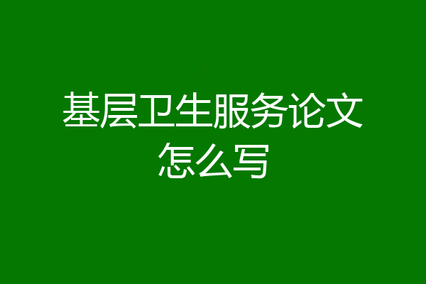 基层卫生服务论文怎么写