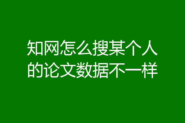 知网怎么搜某个人的论文数据不一样