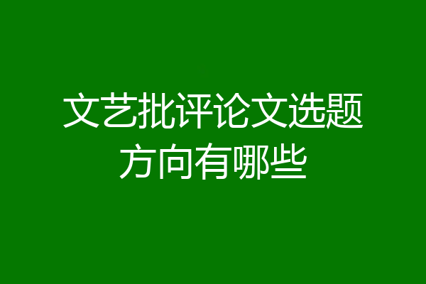 文艺批评论文选题方向有哪些