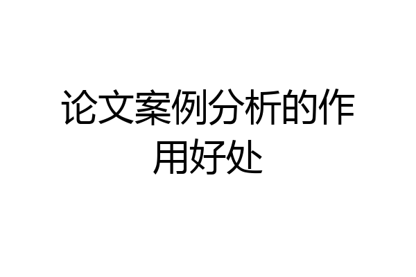 论文案例分析的作用好处