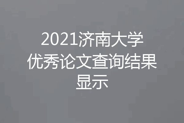 2021济南大学优秀论文查询结果显示