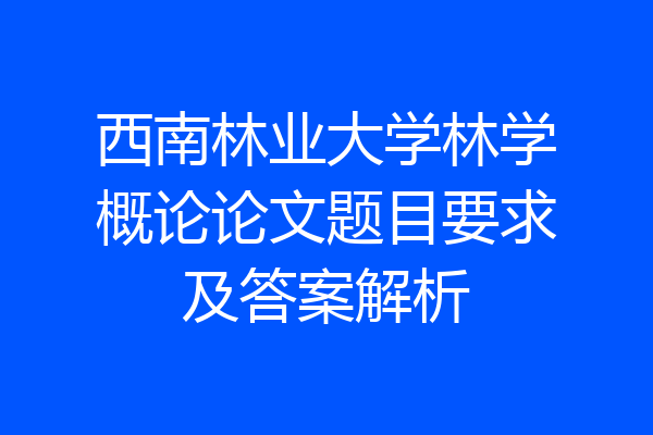 西南林业大学林学概论论文题目要求及答案解析