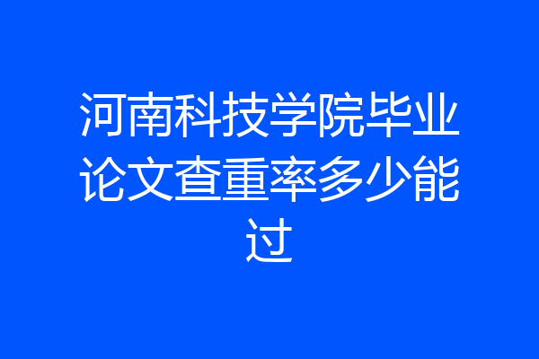 河南科技学院毕业论文查重率多少能过
