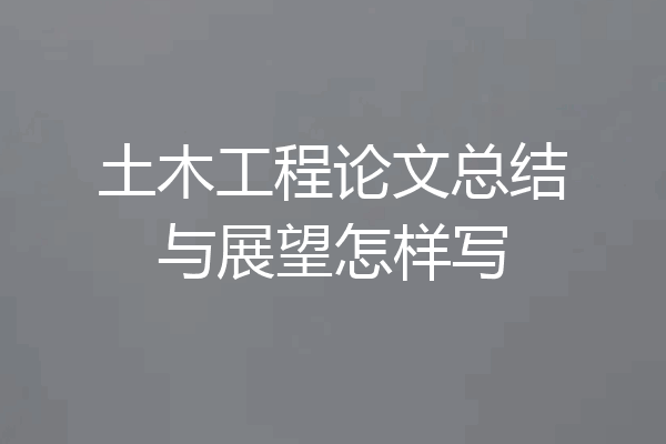 土木工程论文总结与展望怎样写
