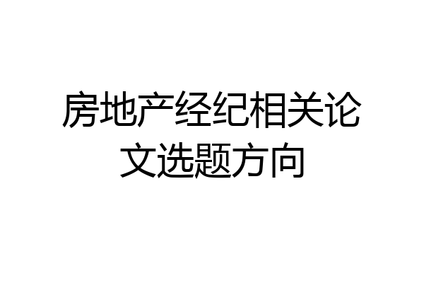 房地产经纪相关论文选题方向