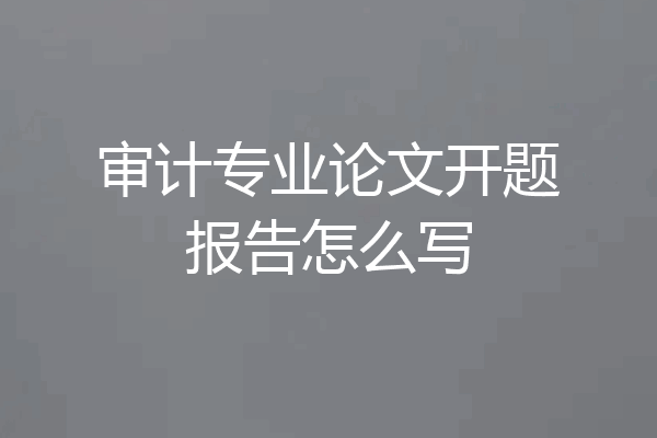 审计专业论文开题报告怎么写