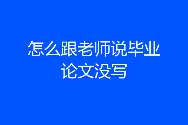 怎么跟老师说毕业论文没写