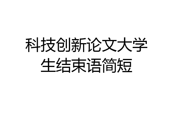 科技创新论文大学生结束语简短