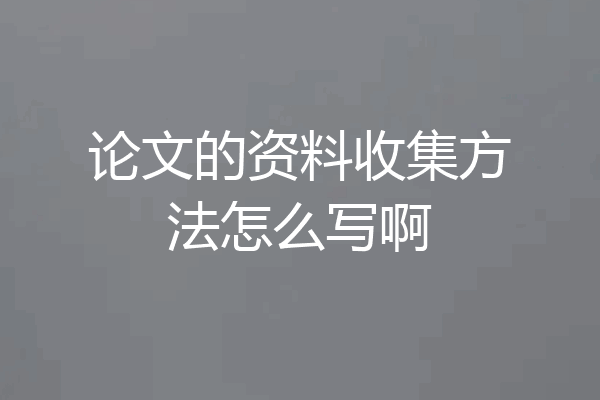 论文的资料收集方法怎么写啊