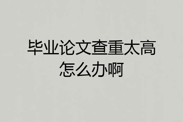 毕业论文查重太高怎么办啊