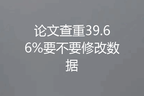 论文查重39.66%要不要修改数据