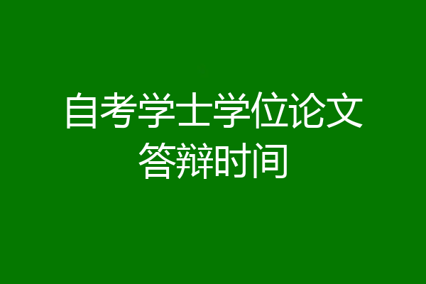 自考学士学位论文答辩时间