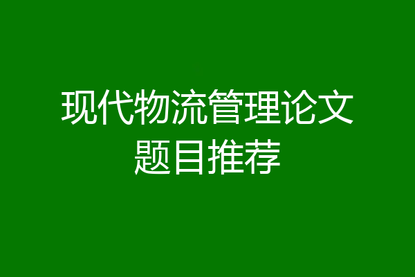 现代物流管理论文题目推荐