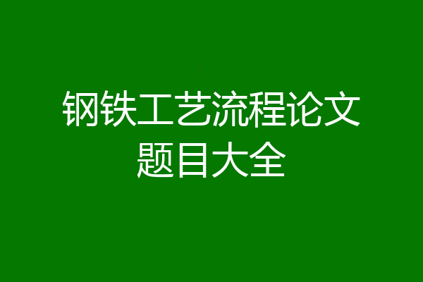 钢铁工艺流程论文题目大全