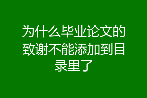 为什么毕业论文的致谢不能添加到目录里了