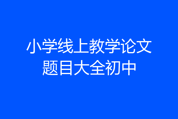 小学线上教学论文题目大全初中