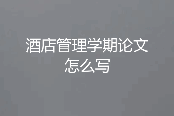 酒店管理学期论文怎么写