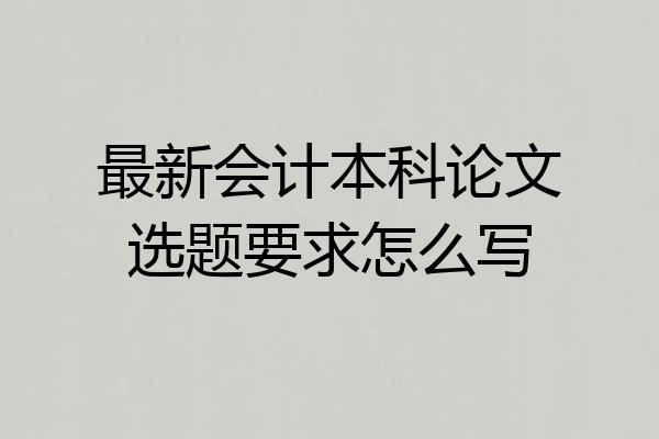 最新会计本科论文选题要求怎么写