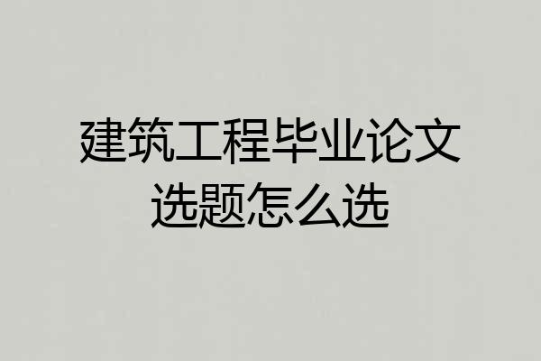 建筑工程毕业论文选题怎么选
