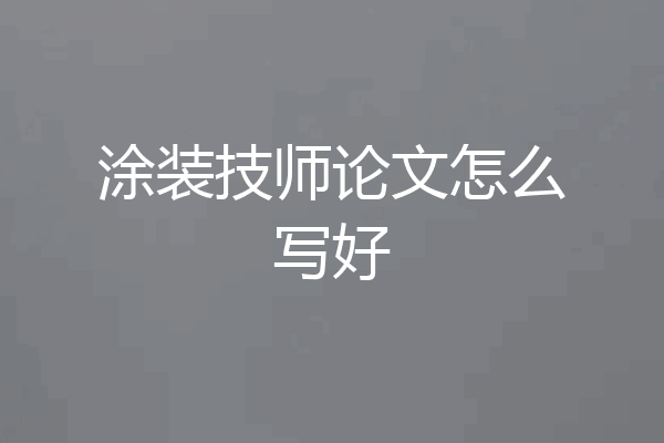 涂装技师论文怎么写好