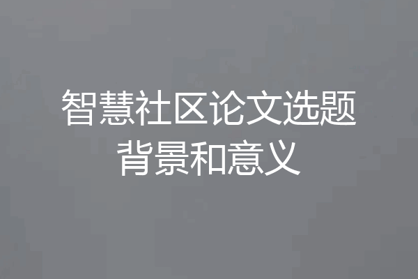 智慧社区论文选题背景和意义