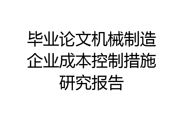 毕业论文机械制造企业成本控制措施研究报告