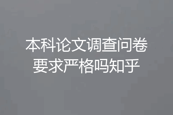 本科论文调查问卷要求严格吗知乎