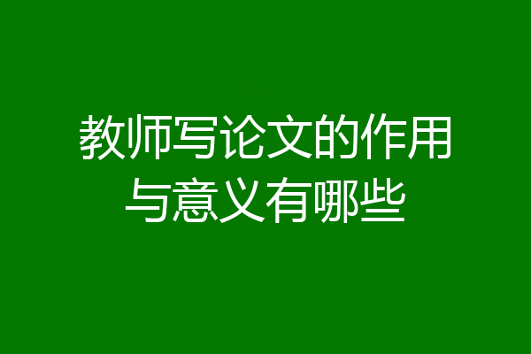 教师写论文的作用与意义有哪些