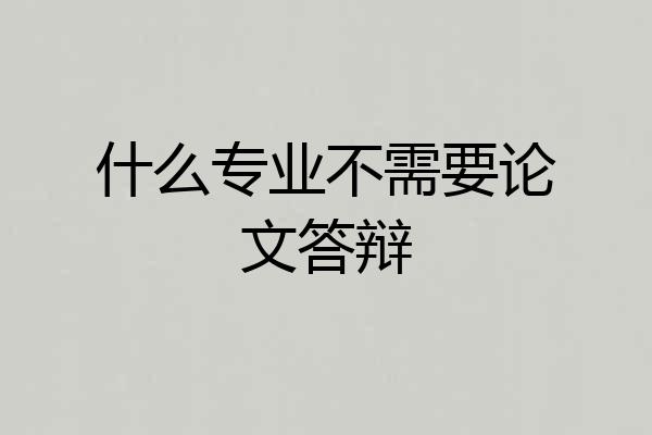 什么专业不需要论文答辩