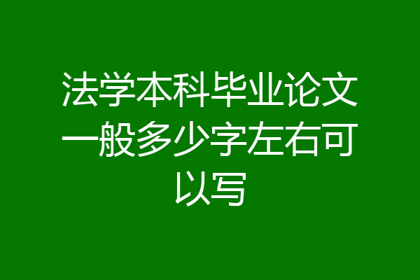 法学本科毕业论文一般多少字左右可以写