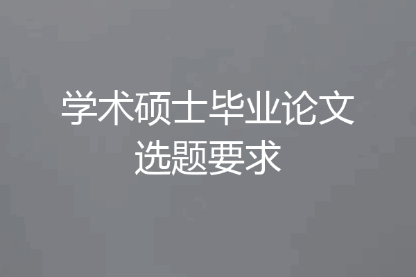 学术硕士毕业论文选题要求