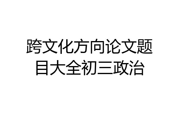 跨文化方向论文题目大全初三政治