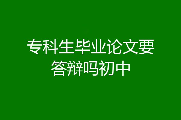 专科生毕业论文要答辩吗初中