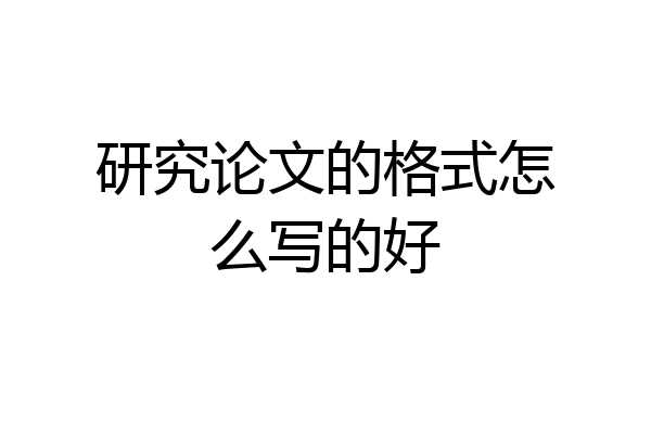 研究论文的格式怎么写的好