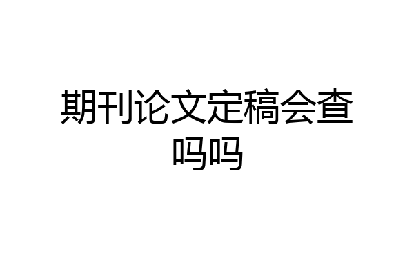 期刊论文定稿会查吗吗
