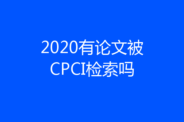 2020有论文被CPCI检索吗