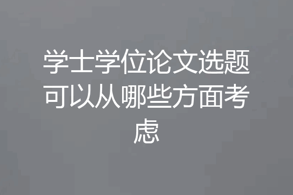 学士学位论文选题可以从哪些方面考虑