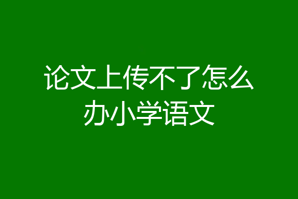 论文上传不了怎么办小学语文