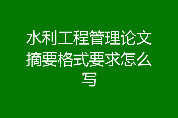 水利工程管理论文摘要格式要求怎么写