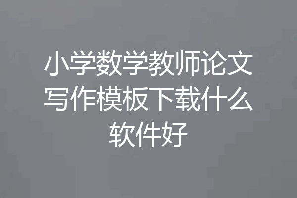 小学数学教师论文写作模板下载什么软件好