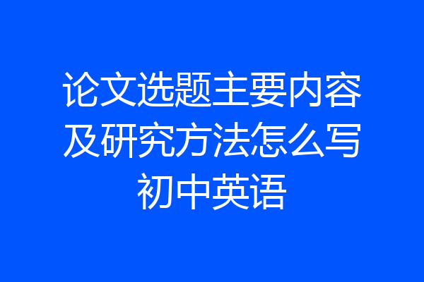 论文选题主要内容及研究方法怎么写初中英语